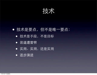 技术


              • 技术是要点，但不是唯⼀一要点：
              •   技术是手段，不是目标

              •   装逼遭雷劈

              •   实用、实用，还是实用

              •   逐步演进




12年4月17日星期二
 