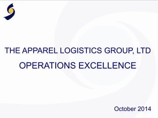 THE APPAREL LOGISTICS GROUP, LTD
OPERATIONS EXCELLENCE
		
October 2014
 