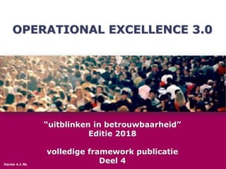 OPERATIONAL EXCELLENCE 3.0
“uitblinken in betrouwbaarheid”
Editie 2018
volledige framework publicatie
Deel 4Versie 4.1 NL
 