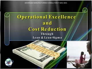 Operational Excellence  and  Cost Reduction  Through  Lean & Lean-Sigma ADVANCED MANUFACTURING CONSULTANCY SDN. BHD. 