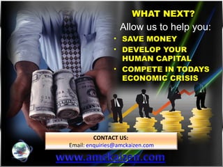 WHAT NEXT? Allow us to help you: SAVE MONEY DEVELOP YOUR HUMAN CAPITAL COMPETE IN TODAYS ECONOMIC CRISIS CONTACT US:  Email:  [email_address] 