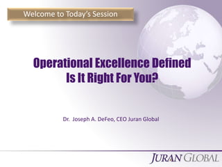 All Rights Reserved, Juran Global
Dr. Joseph A. DeFeo, CEO Juran Global
Operational Excellence Defined
Is It Right For You?
Welcome to Today’s Session
 