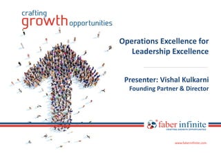 www.faberinfinite.comwww.faberinfinite.com
www.faberinfinite.com
Operations Excellence for
Leadership Excellence
Presenter: Vishal Kulkarni
Founding Partner & Director
 