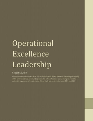 Robert Kowalik
This document summarizes the study and recommendations related to tactical and strategic leadership
within continuous improvement and operational excellence functions to drive change and lead the
sustainable organizational transformation efforts. Study was performed between 2011 and 2013.
 