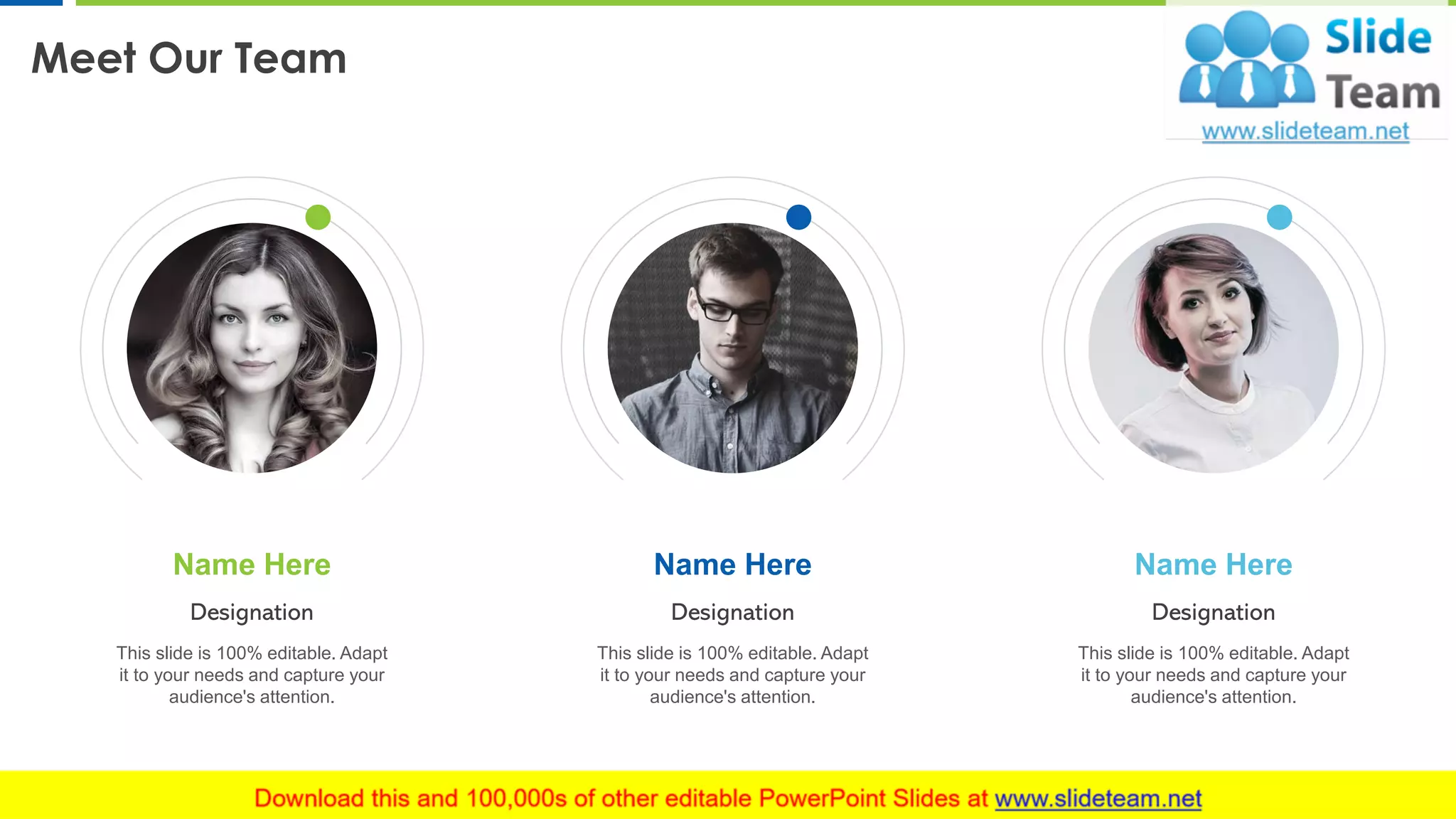 Meet Our Team
13
Designation
This slide is 100% editable. Adapt
it to your needs and capture your
audience's attention.
Name Here
Designation
This slide is 100% editable. Adapt
it to your needs and capture your
audience's attention.
Name Here
Designation
This slide is 100% editable. Adapt
it to your needs and capture your
audience's attention.
Name Here
 