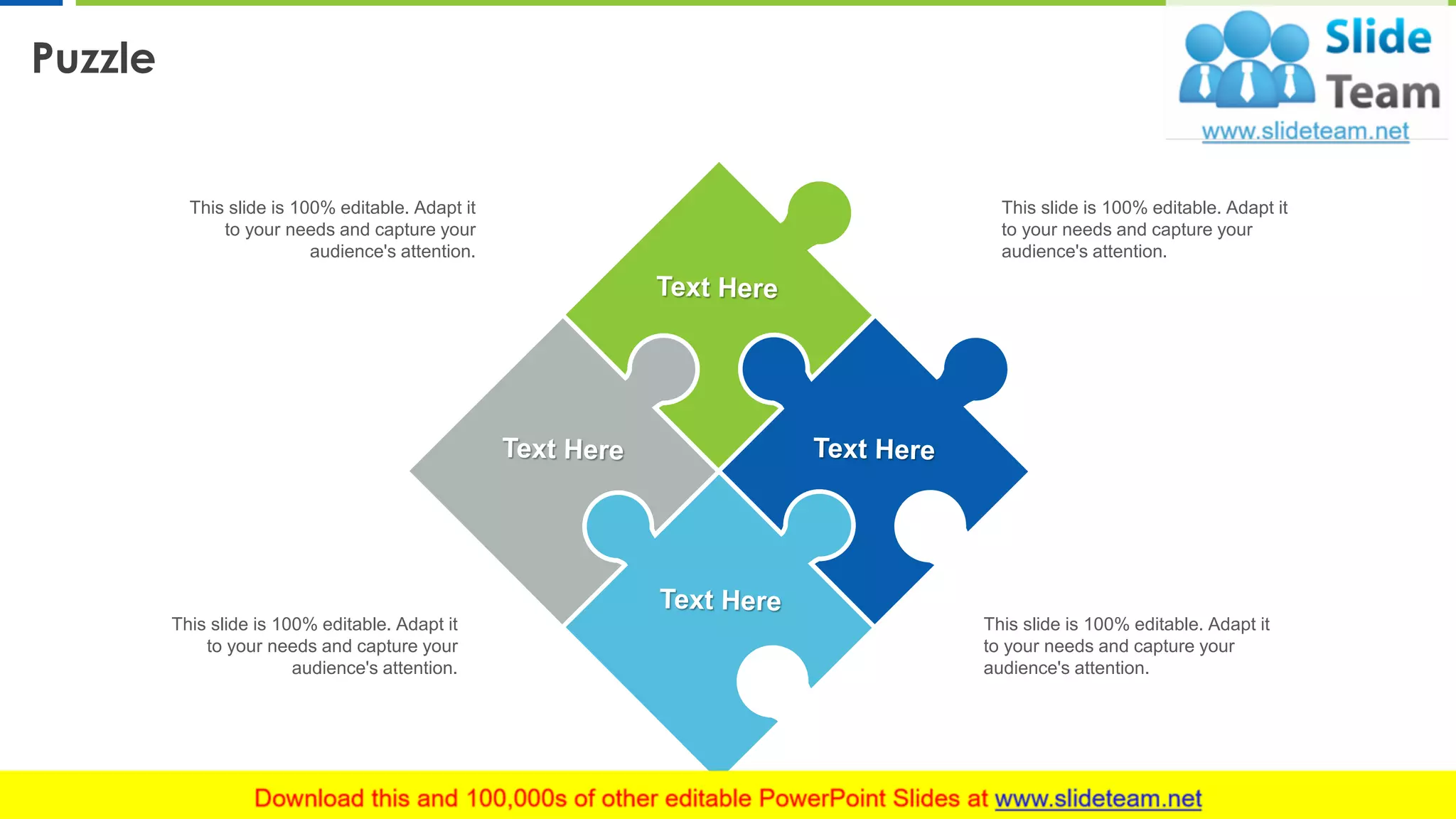 Puzzle
21
This slide is 100% editable. Adapt it
to your needs and capture your
audience's attention.
This slide is 100% editable. Adapt it
to your needs and capture your
audience's attention.
This slide is 100% editable. Adapt it
to your needs and capture your
audience's attention.
This slide is 100% editable. Adapt it
to your needs and capture your
audience's attention.
 