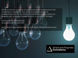 S&P is a common initiative of Leannovative and Performance Club
consultancy companies. Our aim is to simplify things for
professionals and for our clients. For more information about our
projects and for support please contact us via e-mail through:
edursun@leannovative.com
tansu@kariyer-kulubu.com
Additional contact details and our web page will be available soon.
 