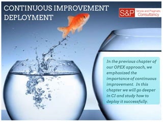 CONTINUOUS IMPROVEMENT
DEPLOYMENT
In the previous chapter of
our OPEX approach, we
emphasized the
importance of continuous
improvement. In this
chapter we will go deeper
in CI and study how to
deploy it successfully.
 