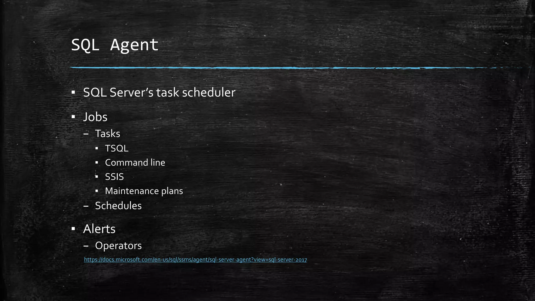 SQL Agent
▪ SQL Server’s task scheduler
▪ Jobs
– Tasks
▪ TSQL
▪ Command line
▪ SSIS
▪ Maintenance plans
– Schedules
▪ Alerts
– Operators
https://docs.microsoft.com/en-us/sql/ssms/agent/sql-server-agent?view=sql-server-2017
 