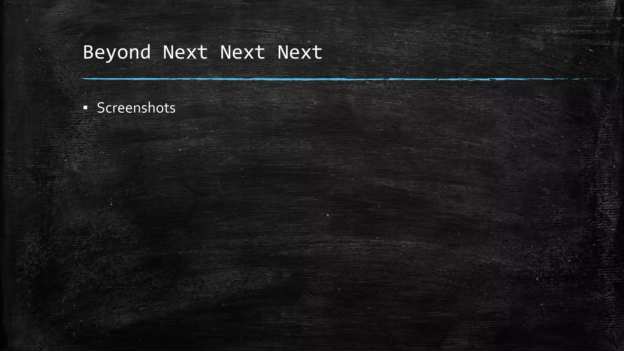 Beyond Next Next Next
▪ Screenshots
 