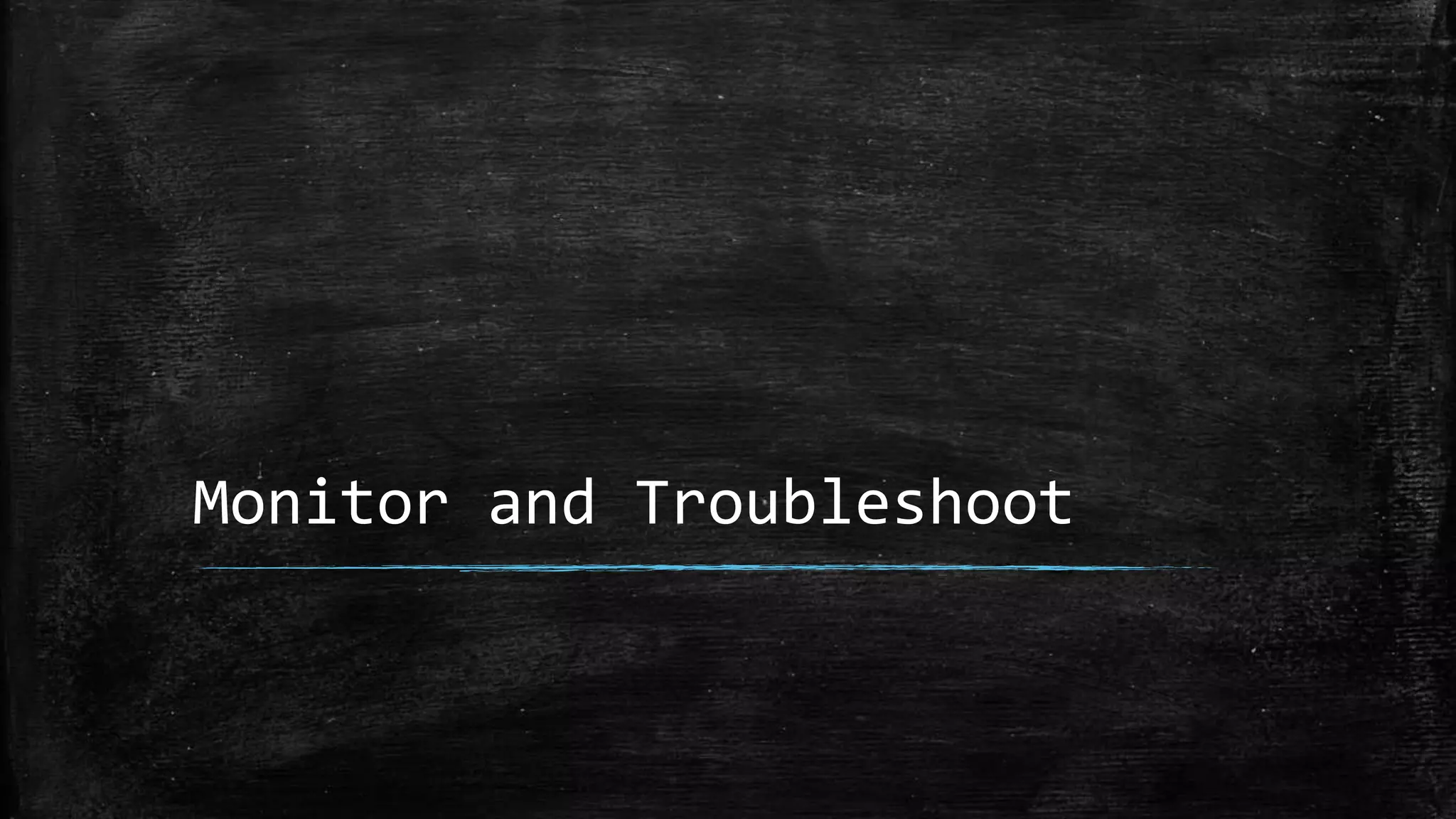 Monitor and Troubleshoot
 
