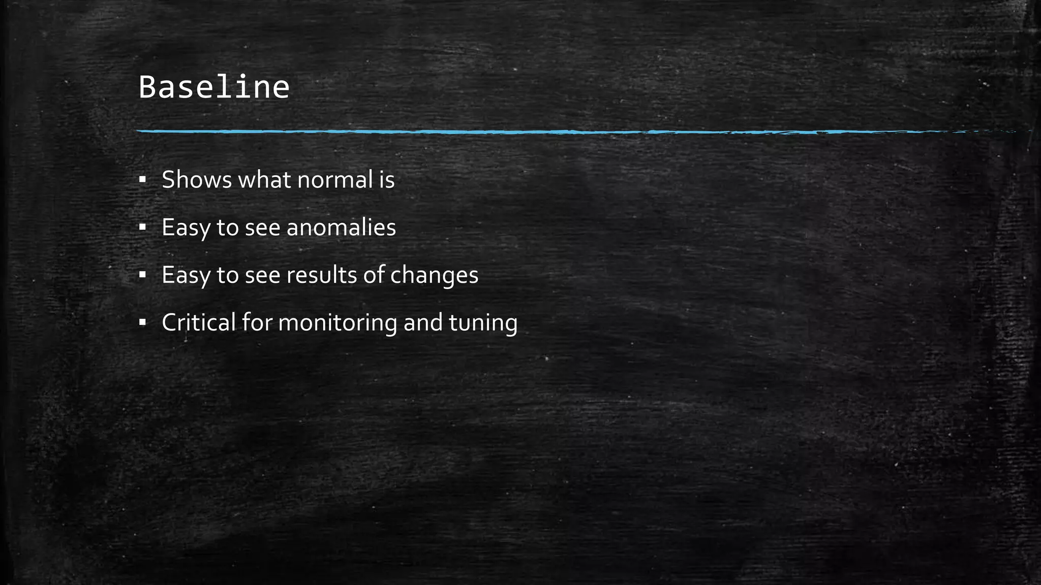 Baseline
▪ Shows what normal is
▪ Easy to see anomalies
▪ Easy to see results of changes
▪ Critical for monitoring and tuning
 