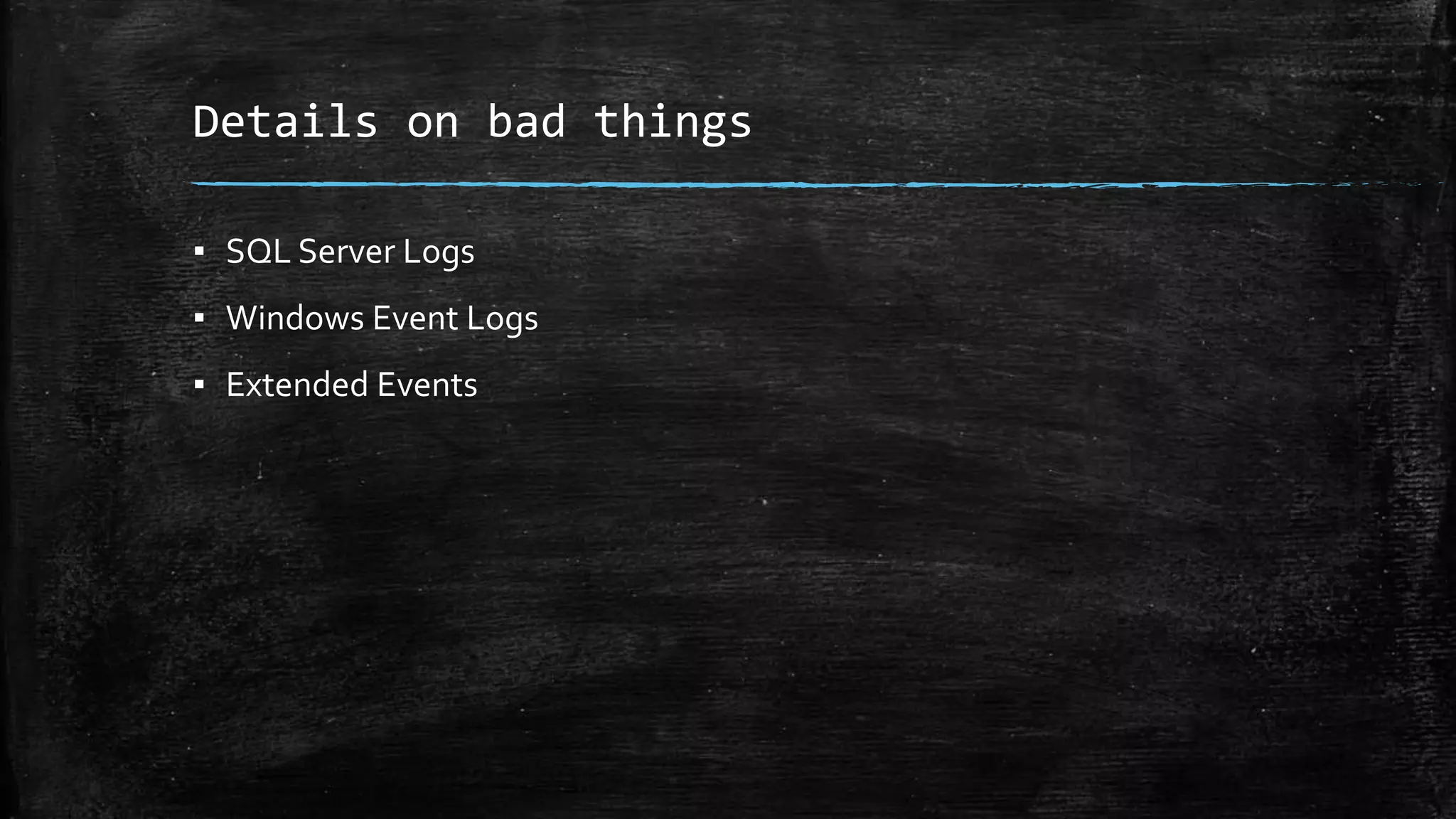 Details on bad things
▪ SQL Server Logs
▪ Windows Event Logs
▪ Extended Events
 