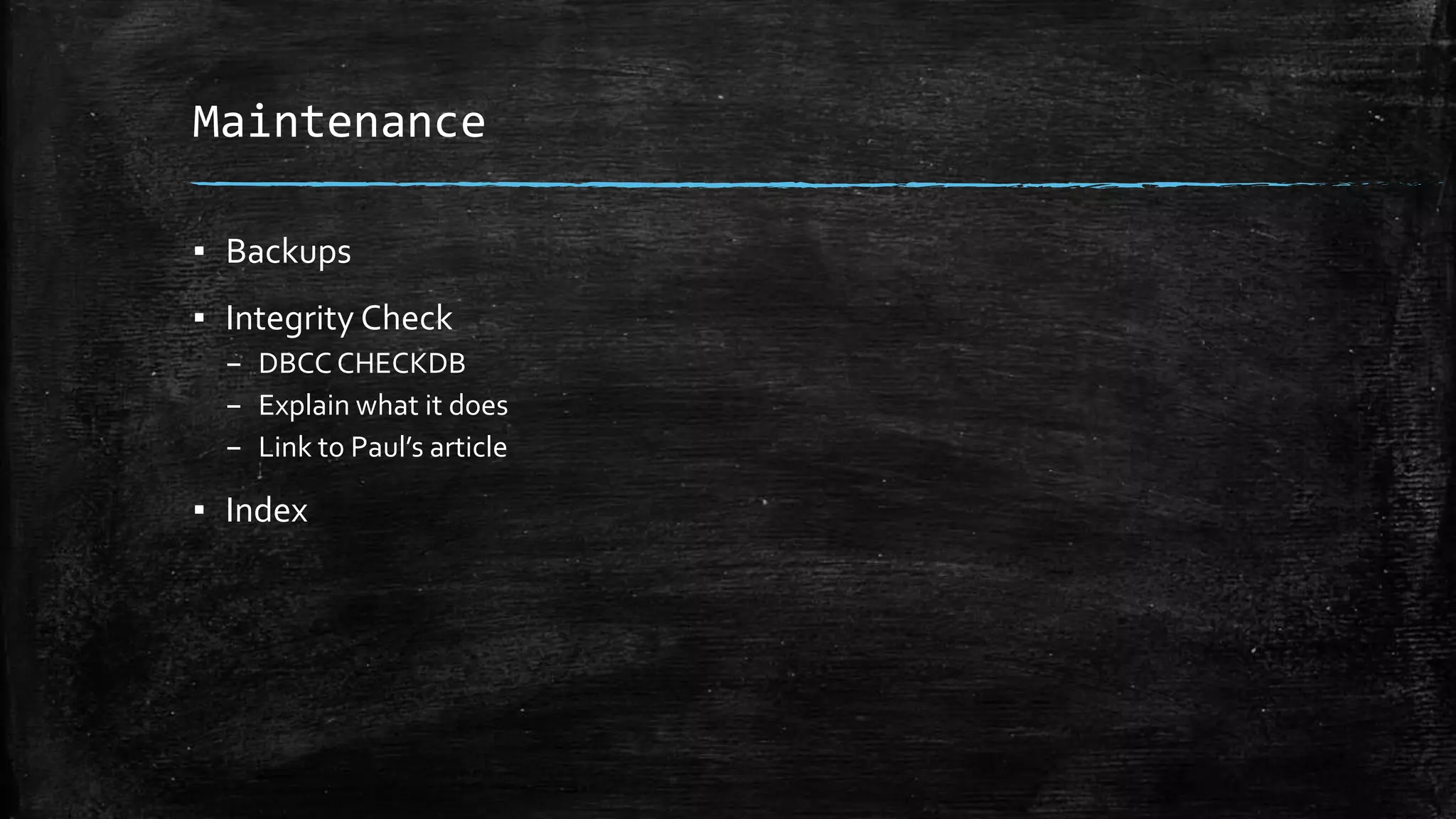 Maintenance
▪ Backups
▪ Integrity Check
– DBCC CHECKDB
– Explain what it does
– Link to Paul’s article
▪ Index
 