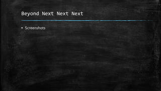 Beyond Next Next Next
▪ Screenshots
 