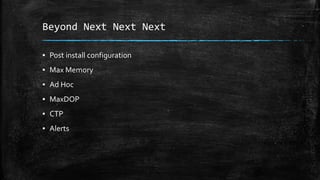 Beyond Next Next Next
▪ Post install configuration
▪ Max Memory
▪ Ad Hoc
▪ MaxDOP
▪ CTP
▪ Alerts
 
