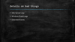 Details on bad things
▪ SQL Server Logs
▪ Windows Event Logs
▪ Extended Events
 