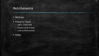 Maintenance
▪ Backups
▪ Integrity Check
– DBCC CHECKDB
– Explain what it does
– Link to Paul’s article
▪ Index
 