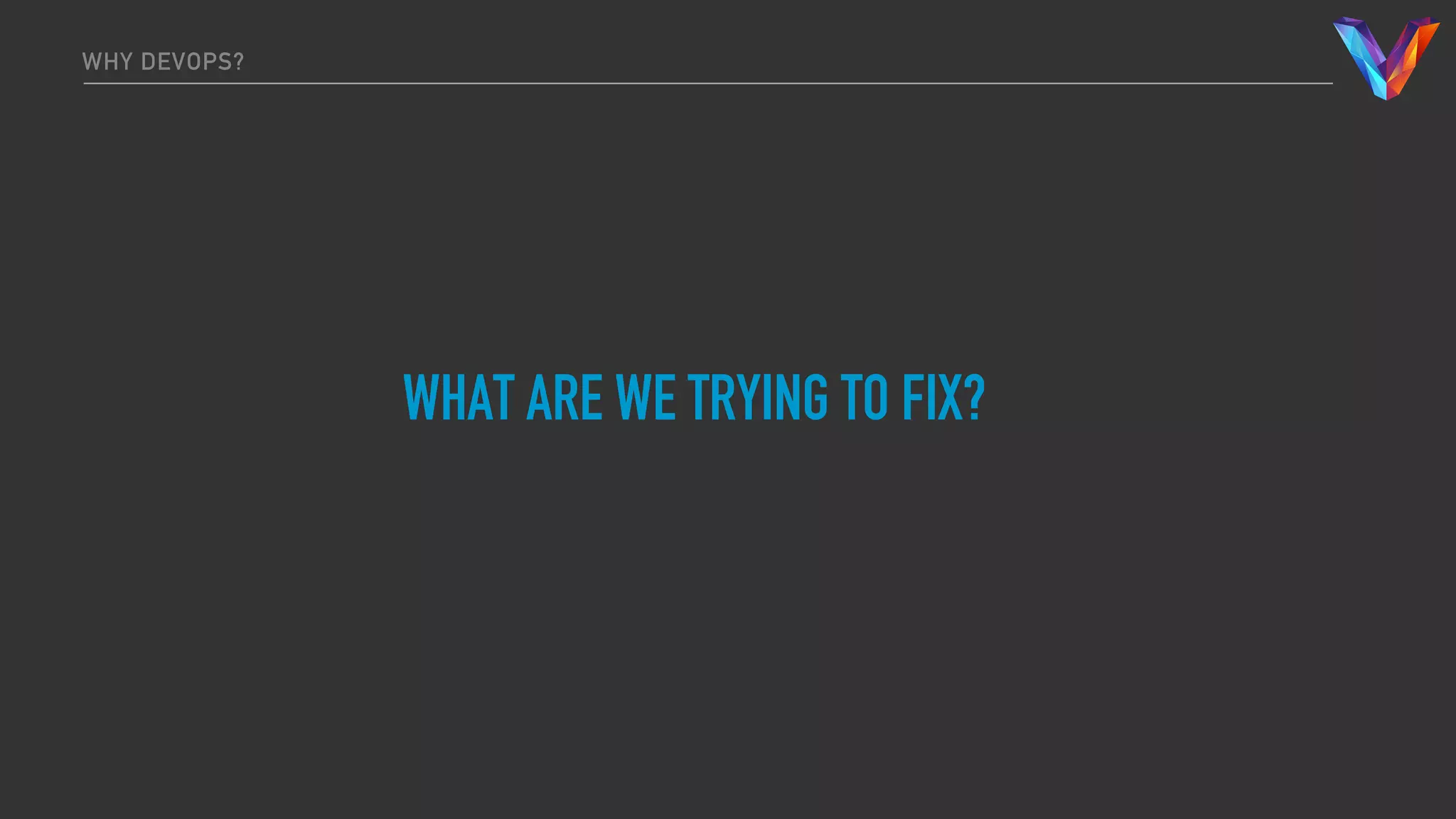 WHY DEVOPS?
WHAT ARE WE TRYING TO FIX?
 