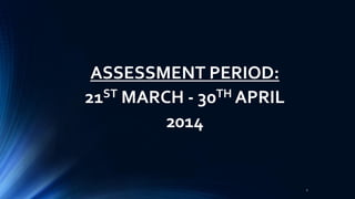 ASSESSMENT PERIOD:
21ST MARCH - 30TH APRIL
2014
2
 