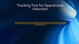 Tracking Tool for Operational
Induction
HTTPS://DOCS.GOOGLE.COM/A/AIESEC.NET/SPREADSHEET/CCC?KEY
=0ARXBBVEXUK1JDHD1YUFISDNAUU02YMHRCE9FDJHXQ2C&USP=DRI
VE_WEB#GID=12
 