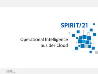 Copyright by SPIRIT/21
26.05.2014
Operational Intelligence
aus der Cloud
 