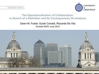 The Operationalisation of Collaboration:
in Search of a Definition and Its Consequences On Analysis
Dawn M. Foster, Guido Conaldi, Riccardo De Vita
Sunbelt XXXV June 2015
 