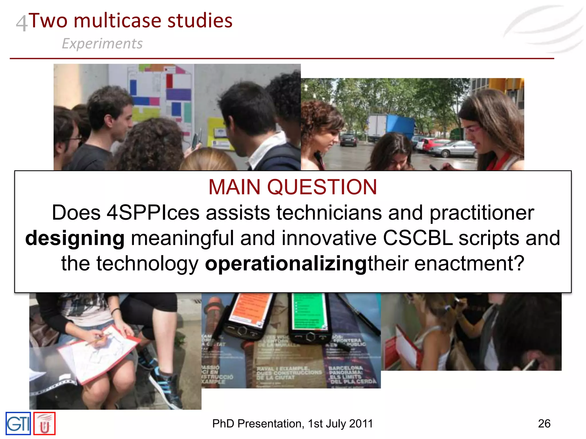 OutlineIntroductionFactors in the design of CSCBL scriptsOperationalization of CSCBL scriptsTwo multicase studiesSummary of contributions and future work PhDPresentation, 1stJuly 201115
