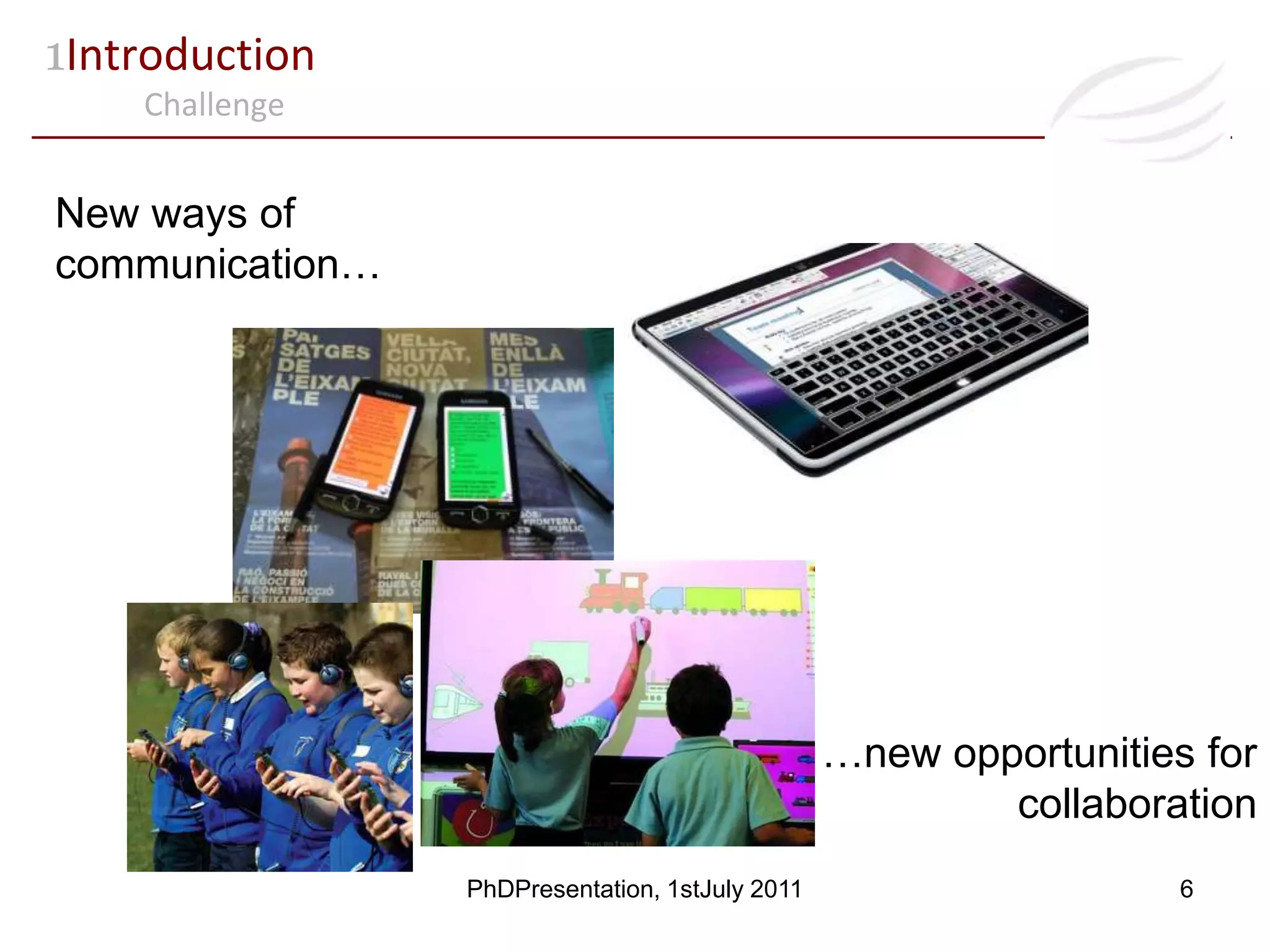 1IntroductionChallengeNew ways of communication……new opportunities for collaboration6PhDPresentation, 1stJuly 2011