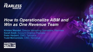 How to Operationalize ABM and
Win as One Revenue Team
Kristen Wendel, Director Marketing Operations, Planview
Sarah Ezell, Account Director, Planview
Peter Herbert, CMO, Terminus
Todd McCormick, CRO, Terminus
 