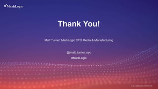 7 November 2018© MARKLOGIC CORPORATION
Thank You!
Matt Turner, MarkLogic CTO Media & Manufacturing
@matt_turner_nyc
#MarkLogic
 
