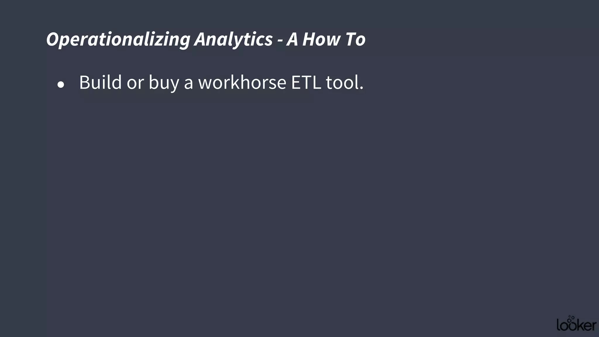● Build or buy a workhorse ETL tool.
Operationalizing Analytics - A How To
 