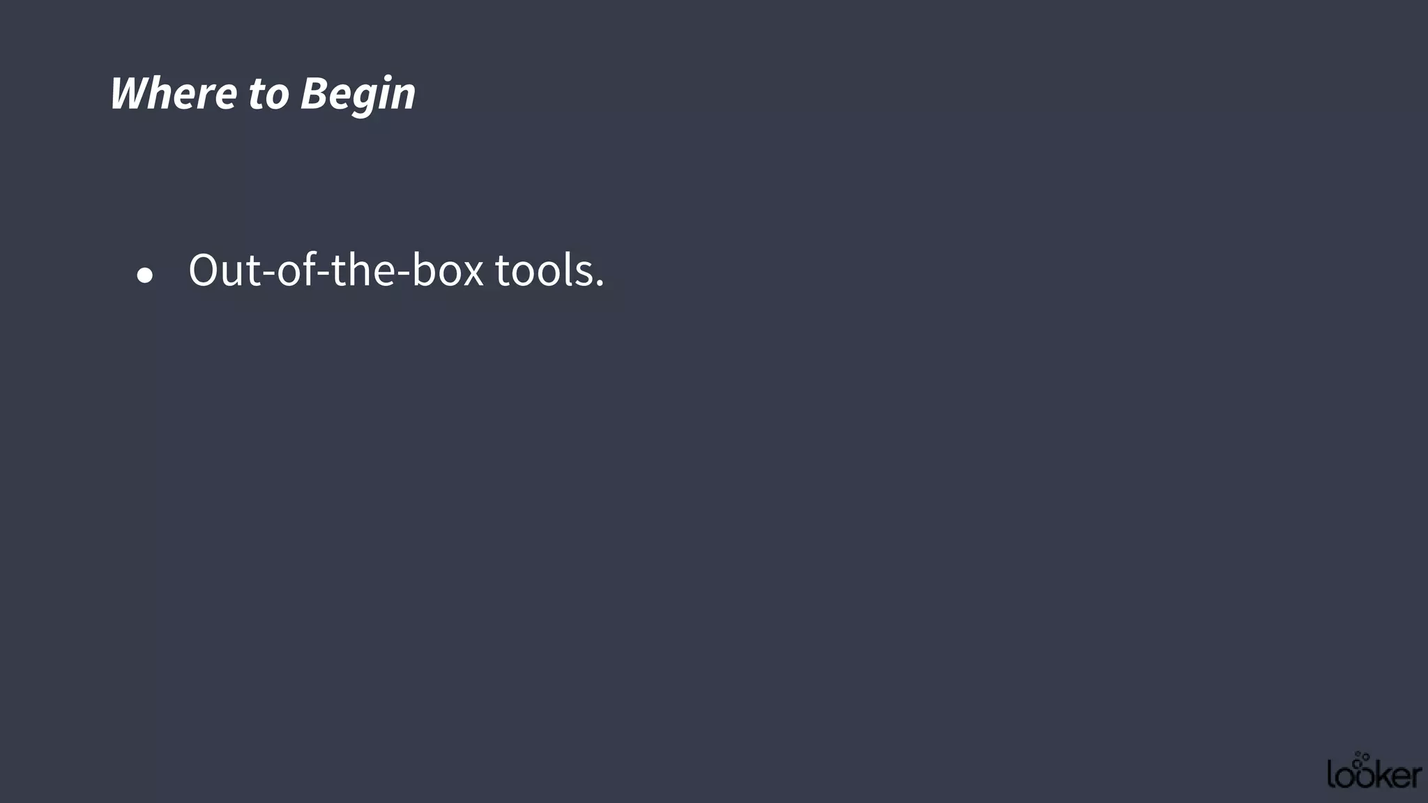 Where to Begin
● Out-of-the-box tools.
 