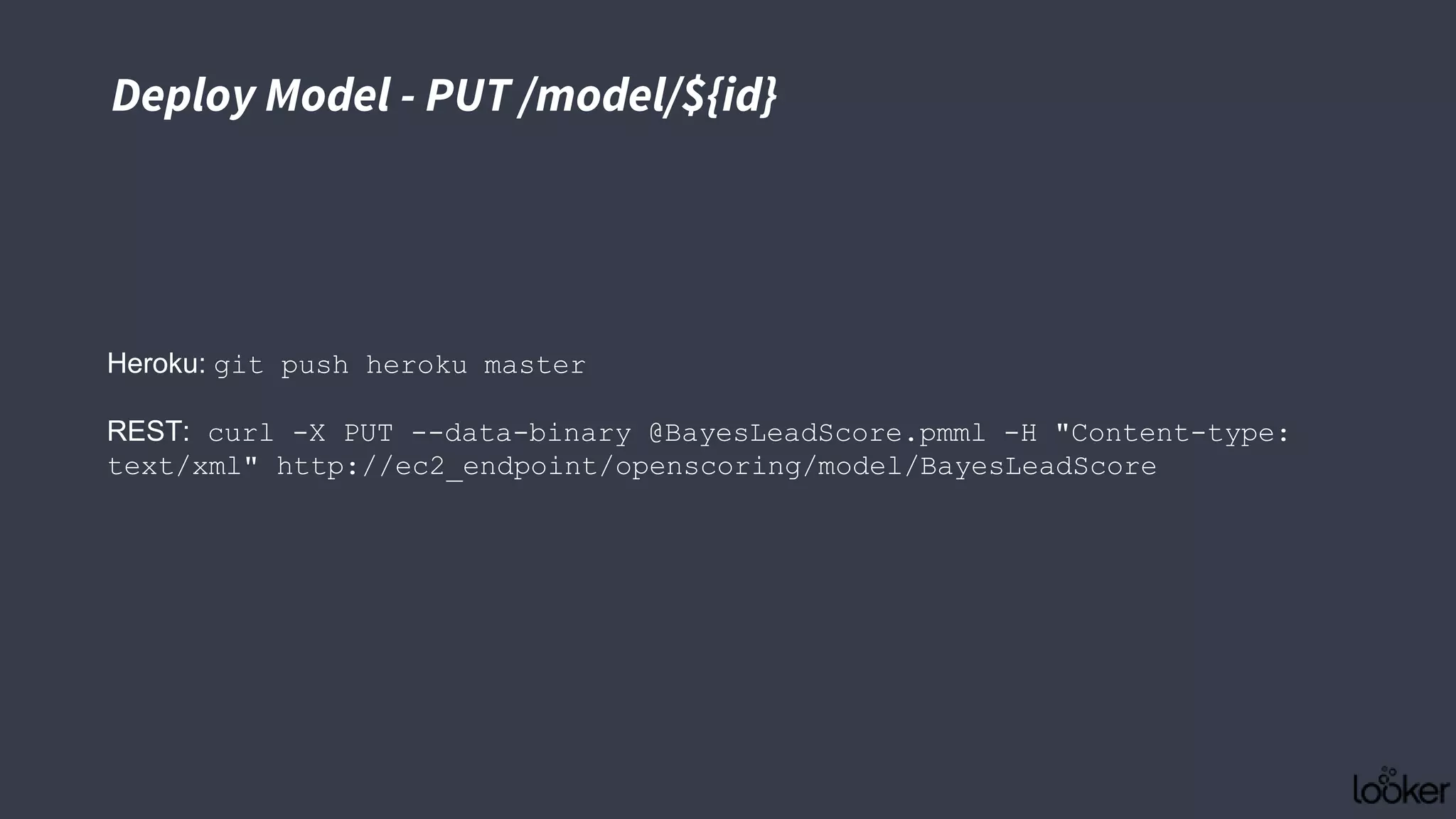 Heroku: git push heroku master
REST: curl -X PUT --data-binary @BayesLeadScore.pmml -H "Content-type:
text/xml" http://ec2_endpoint/openscoring/model/BayesLeadScore
Deploy Model - PUT /model/${id}
 