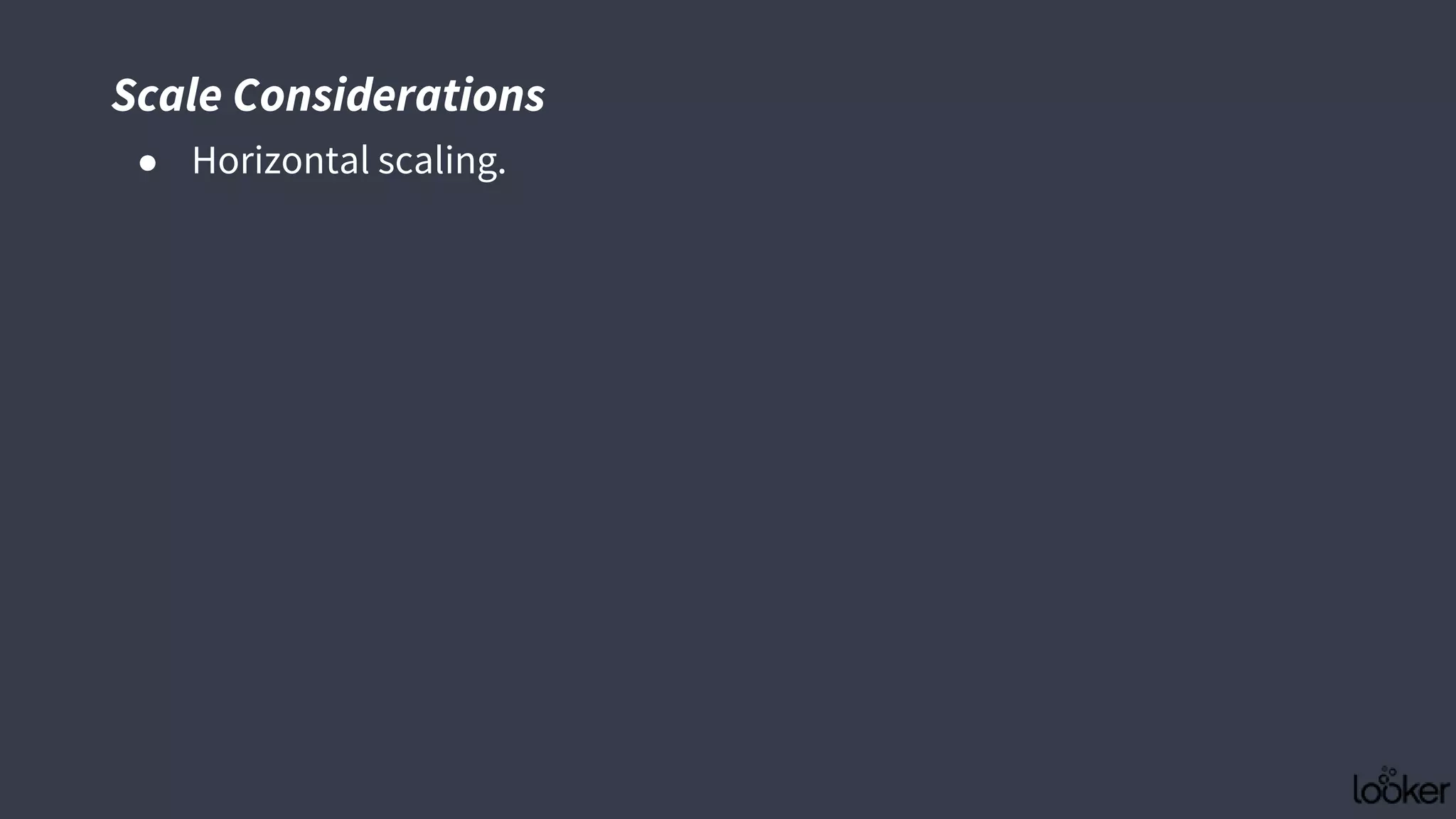 Scale Considerations
● Horizontal scaling.
 