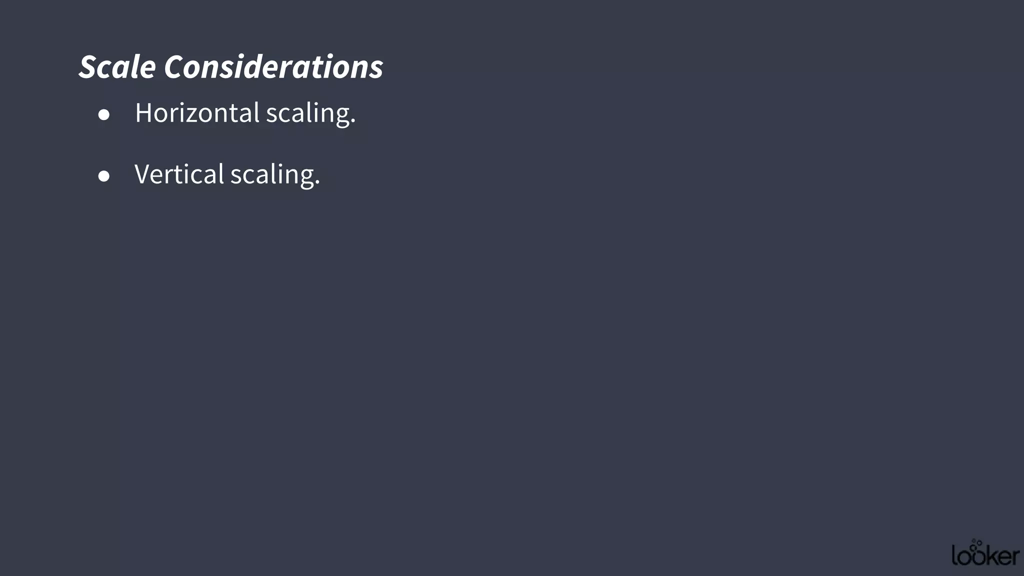 Scale Considerations
● Horizontal scaling.
● Vertical scaling.
 