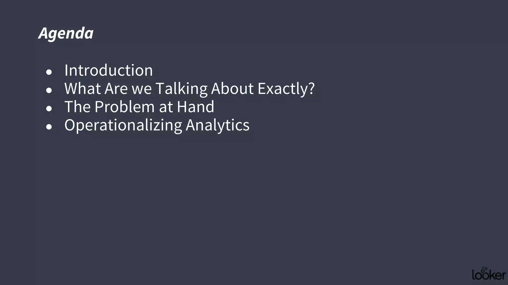 ● Introduction
● What Are we Talking About Exactly?
● The Problem at Hand
● Operationalizing Analytics
Agenda
 