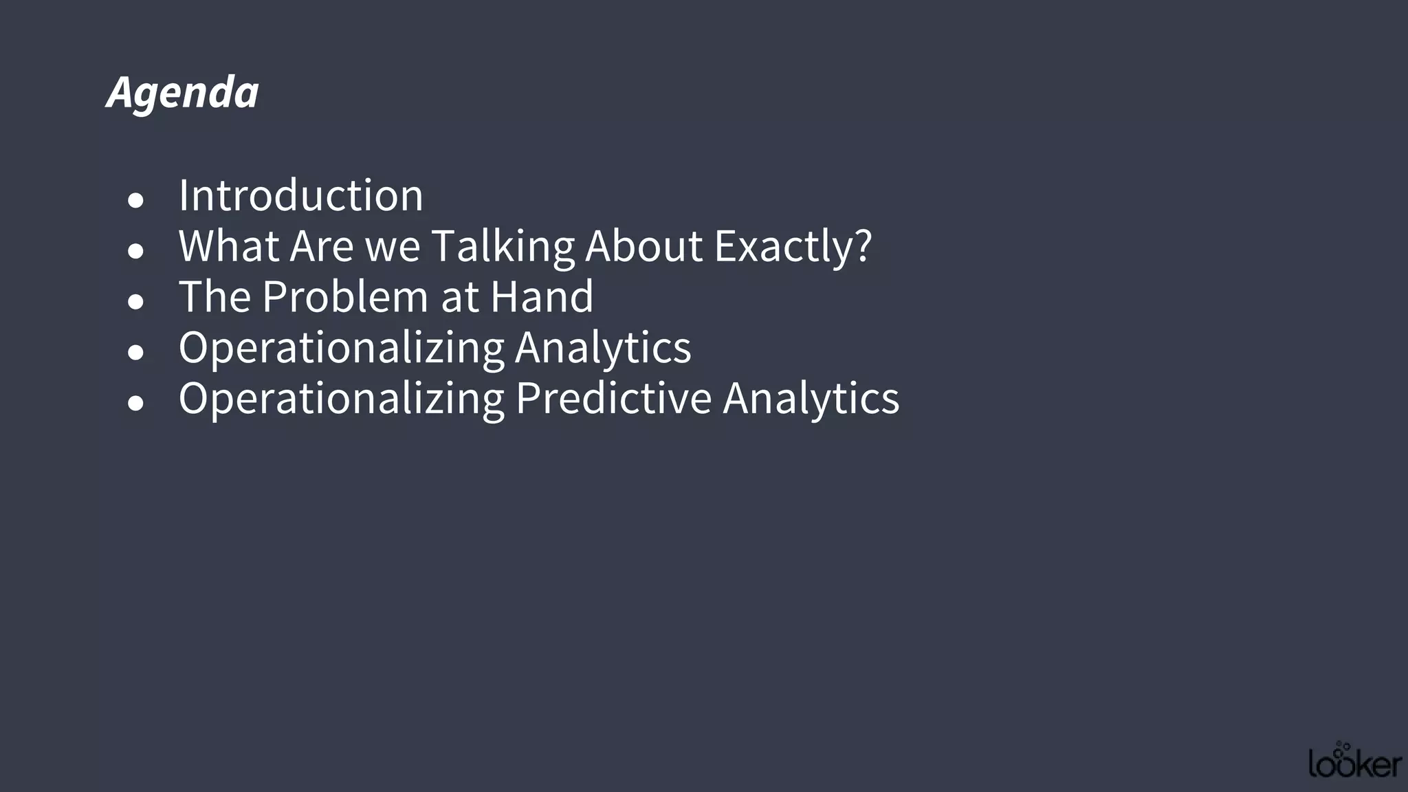 ● Introduction
● What Are we Talking About Exactly?
● The Problem at Hand
● Operationalizing Analytics
● Operationalizing Predictive Analytics
Agenda
 