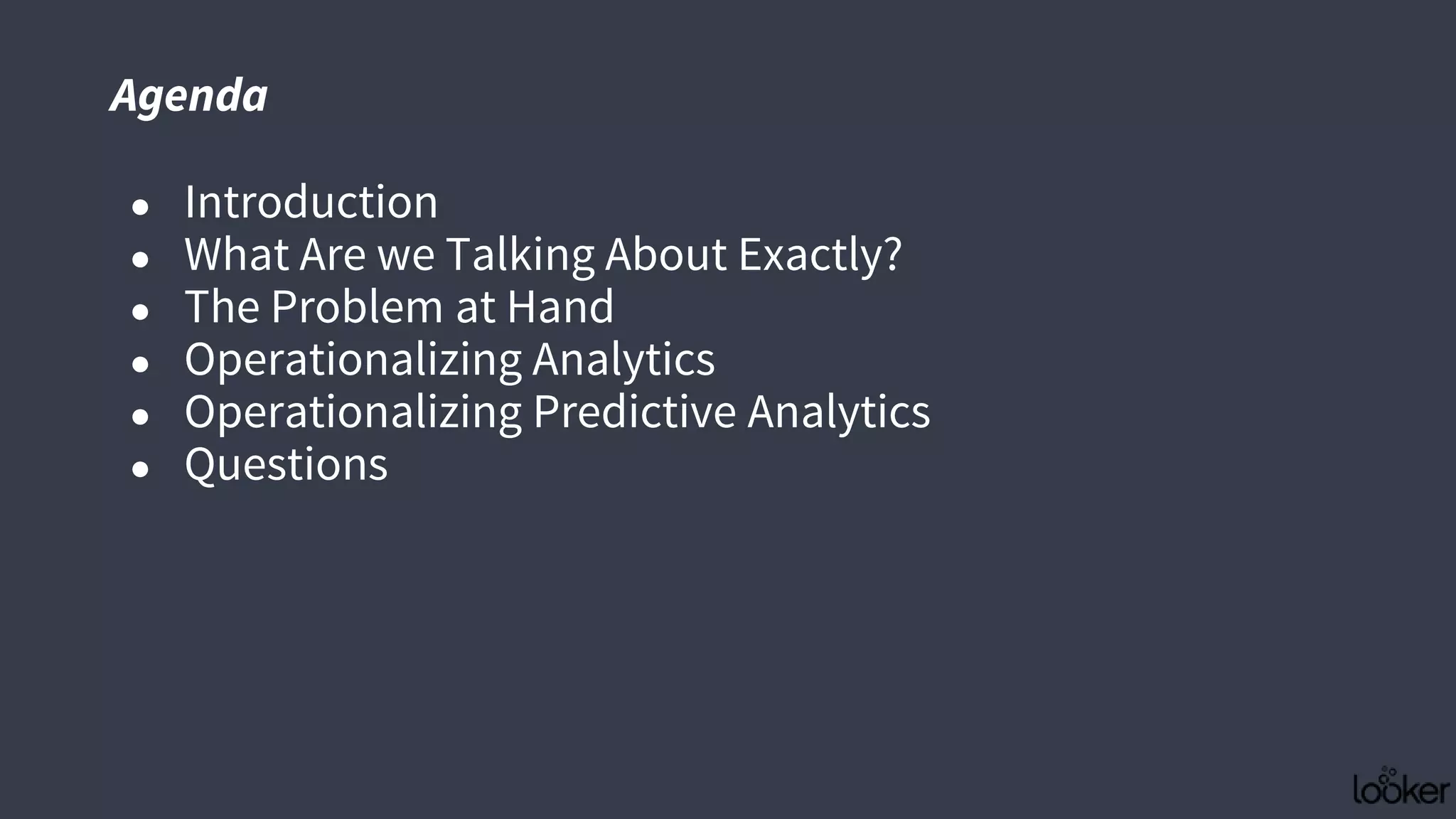 ● Introduction
● What Are we Talking About Exactly?
● The Problem at Hand
● Operationalizing Analytics
● Operationalizing Predictive Analytics
● Questions
Agenda
 