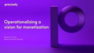 Operationalising a
vision for monetization
Dominic Tomey
Senior Account Director
 