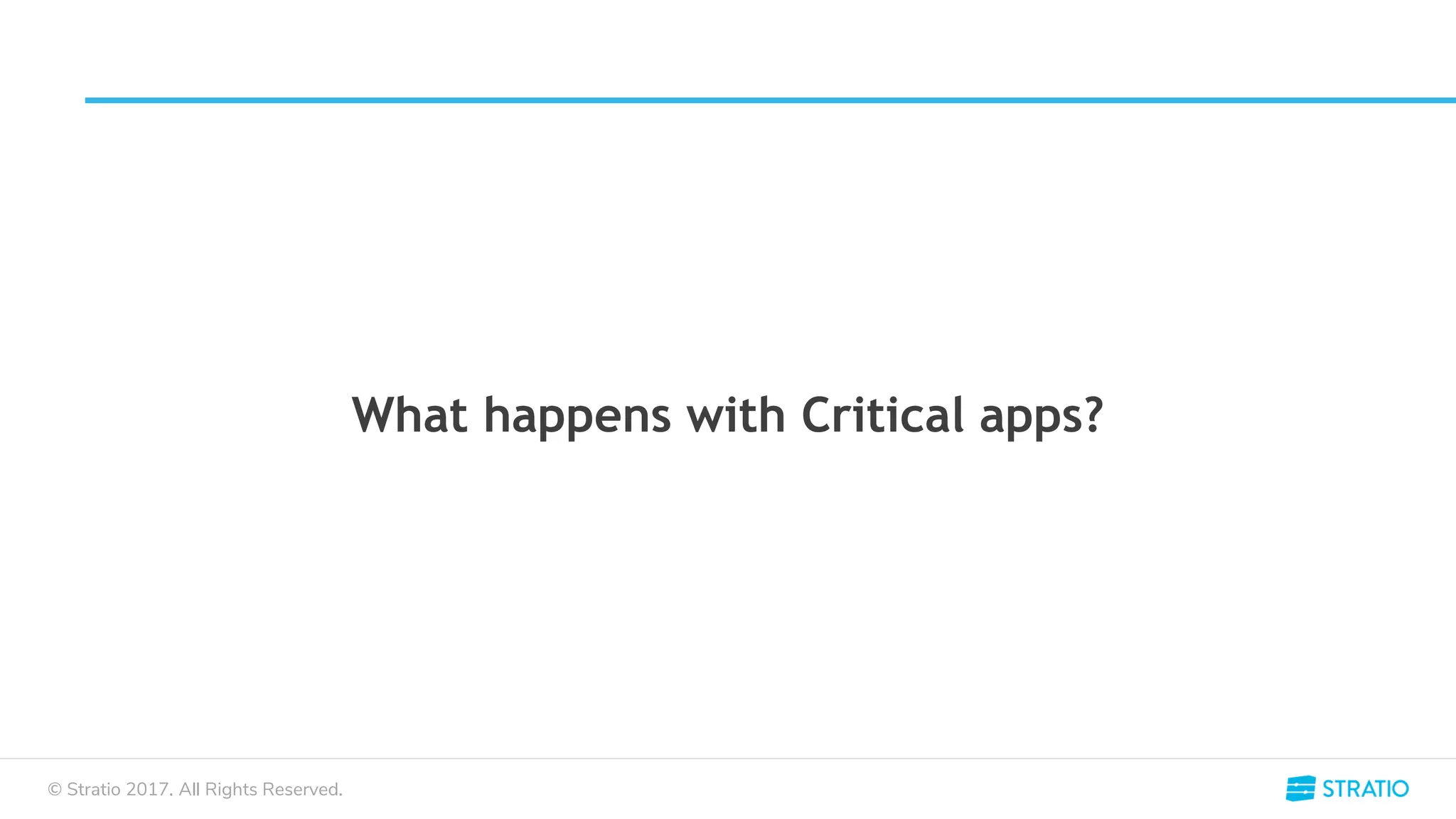 © Stratio 2017. All Rights Reserved.
What happens with Critical apps?
 