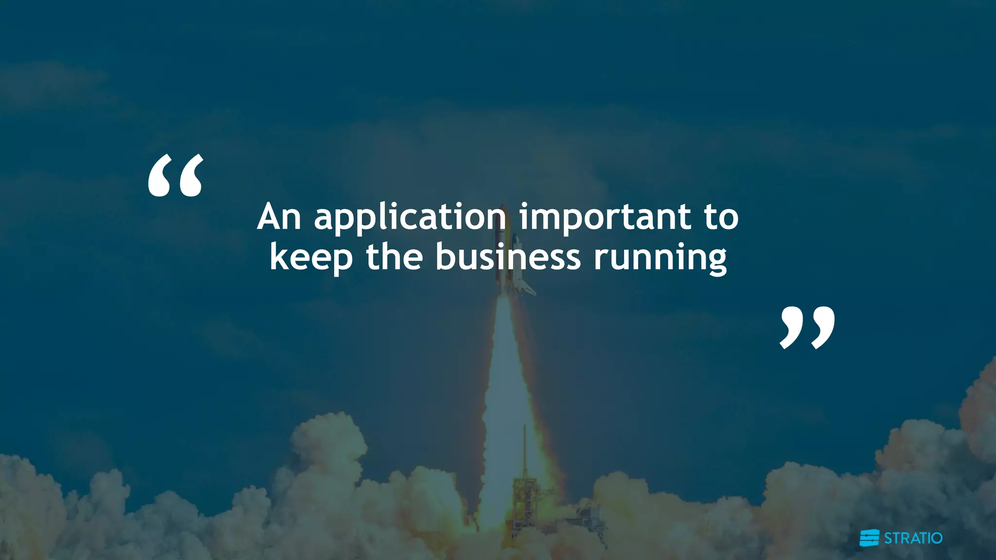 “ “An application important to
keep the business running
 