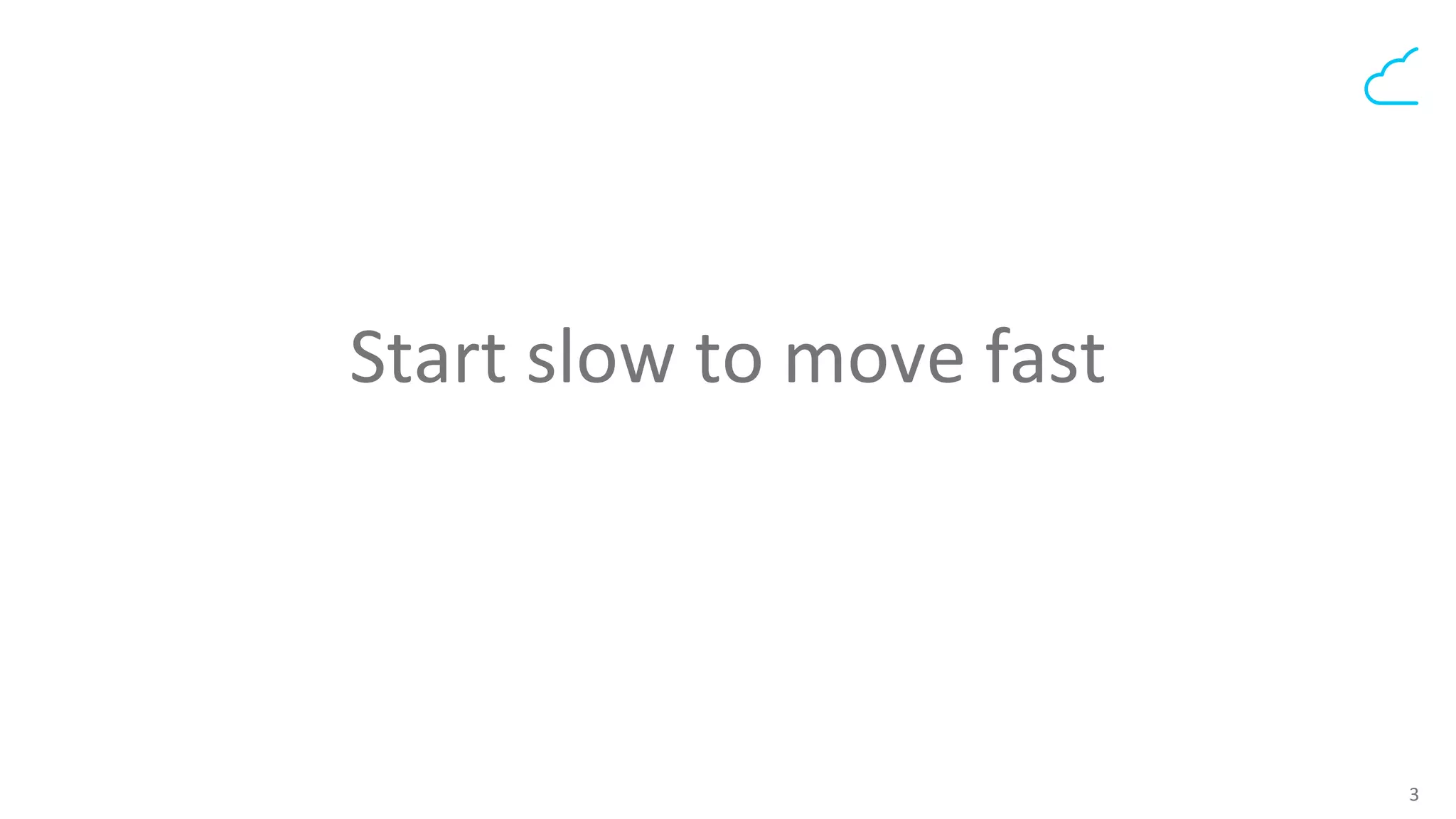 3	
  
Start	
  slow	
  to	
  move	
  fast	
  	
  
	
  
 