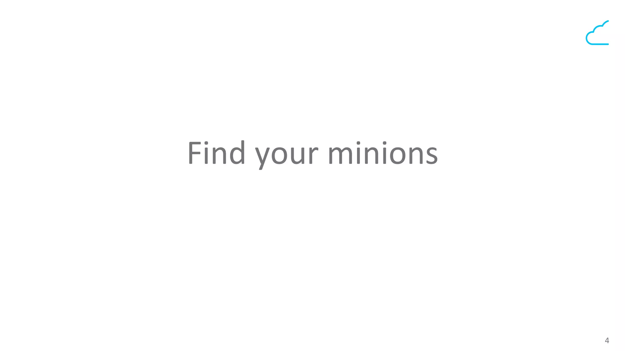 4	
  
Find	
  your	
  minions	
  
	
  
 