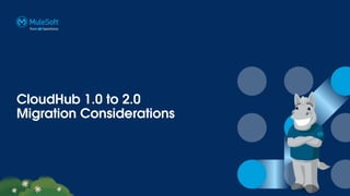 CloudHub 1.0 to 2.0
Migration Considerations
 