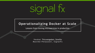 M M / D D / Y Y
YOUR TITLE HERE
P R E P A R E D F O R :
P L A C E L O G O
H E R E
Operationalizing Docker at Scale
Lessons from running microservices in production
V e n k a t Thiruvengadam, Zenefits
M a x i m e P e t a z z o n i , S i g n a l F x
 