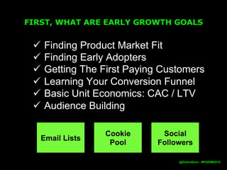 GROWTH FOR PIRATES… AARRR
@DistroDom
Acquisition • Attracting the right people
Activation • People signup and start
using your product
Retention • People keep using your
product.
Referral • People get their friends to
start using your product
Revenue • Buying more
Credit: Dave McClure (@davemcclure)
 