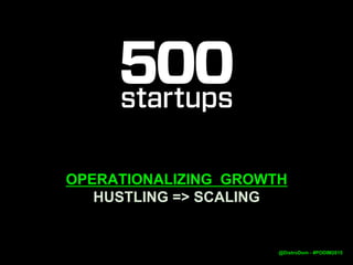 OPERATIONALIZING GROWTH
HUSTLING => SCALING
@DistroDom
 