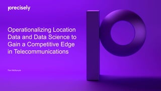 Operationalizing Location
Data and Data Science to
Gain a Competitive Edge
in Telecommunications
Tim McKenzie
 