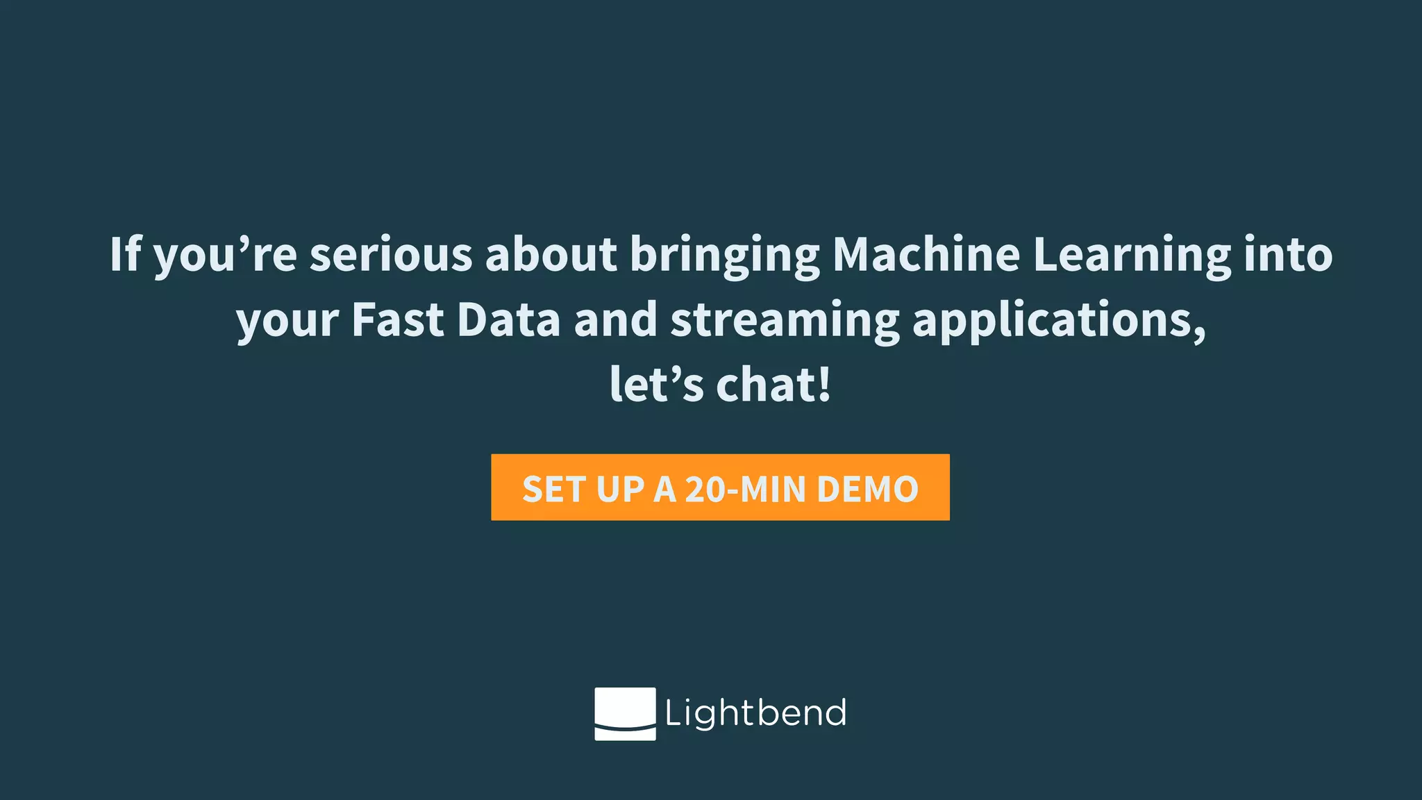 If you’re serious about bringing Machine Learning into your Fast Data and streaming applications,   let’s chat! SET UP A 20-MIN DEMO 